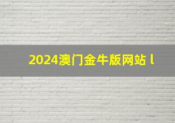 2024澳门金牛版网站 l